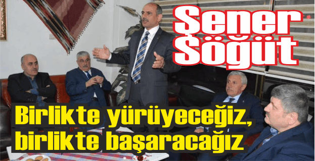 Şener Söğüt, “Birlikte yürüyeceğiz, birlikte başaracağız”