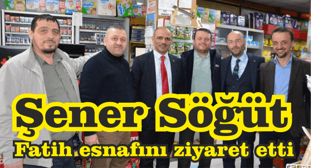  Şener Söğüt, Fatih Mahallesi esnafını ziyaret etti