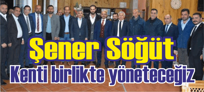 Şener Söğüt, “Kenti birlikte yöneteceğiz”