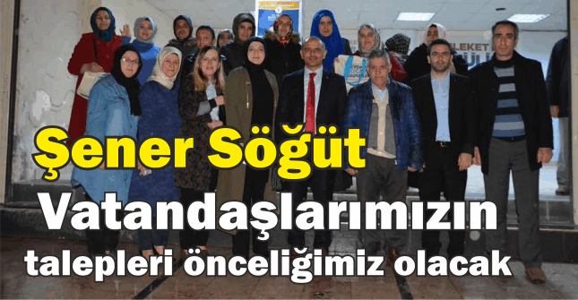 Şener Söğüt, Vatandaşlarımızın talepleri önceliğimiz olacak”