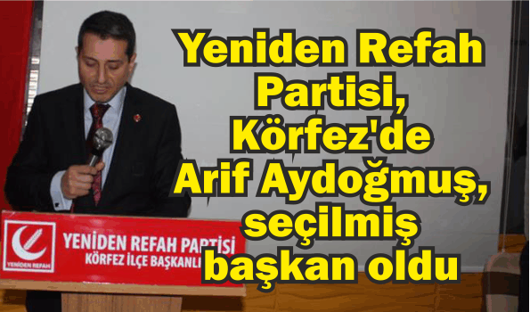 Yeniden Refah Partisi, Körfez'de Arif Aydoğmuş, seçilmiş başkan oldu