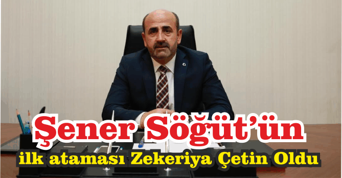 Başkan Şener Söğüt’ün, ilk ataması Zekeriya Çetin Oldu