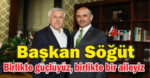 Başkan Söğüt,“Birlikte güçlüyüz, birlikte bir aileyiz”