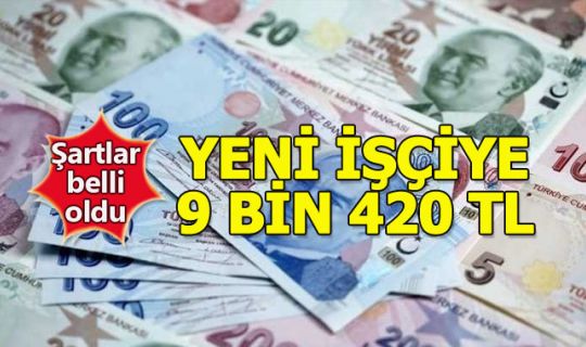  Yeni işçiye 9 bin 420 lira ücretin şartları nedir?