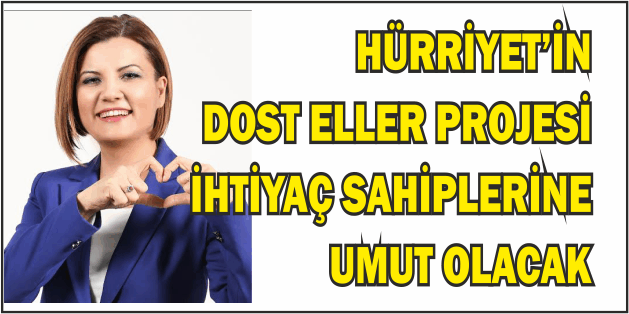 HÜRRİYET’İN DOST ELLER PROJESİ İHTİYAÇ SAHİPLERİNE UMUT OLACAK