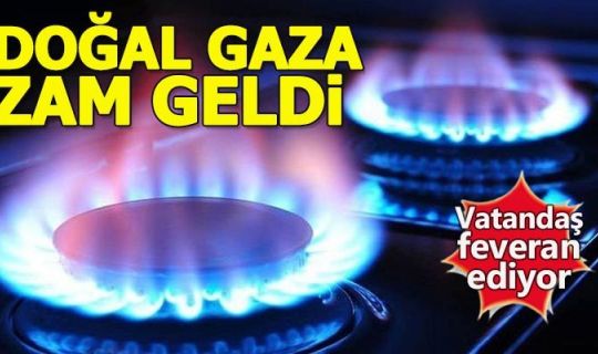 Doğal gaza büyük zam!