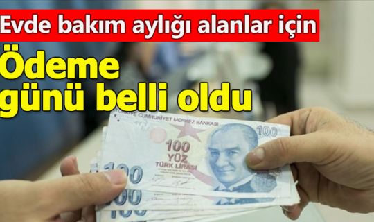 Evde bakım aylığı alanlar için ödeme günü belli oldu