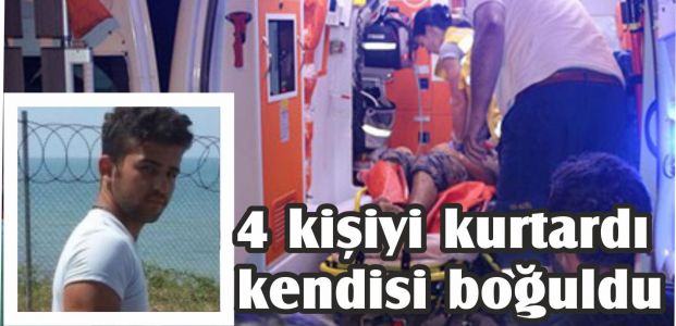  4 kişiyi kurtardı kendisi boğuldu