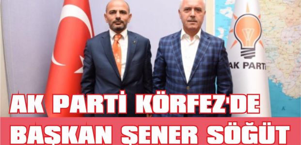  AK PARTİ KÖRFEZ'DE BAŞKAN ŞENER SÖĞÜT