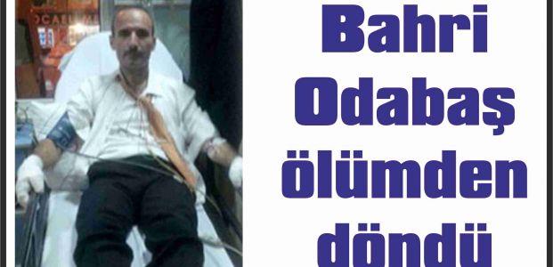 Bahri Odabaş ölümden döndü