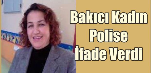 Bakıcı Kadın Polise İfade Verdi