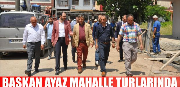 Başkan Ayaz mahalle turlarında