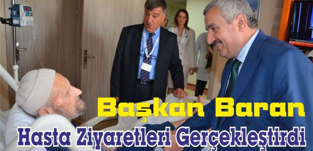  Başkan Baran Hasta Ziyaretleri Gerçekleştirdi