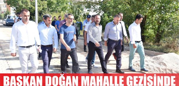  BAŞKAN DOĞAN, MAHALLE GEZİSİNDE