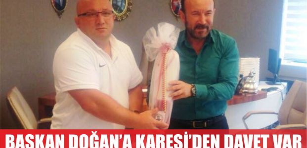  BAŞKAN DOĞAN’A KARESİ’DEN DAVET VAR