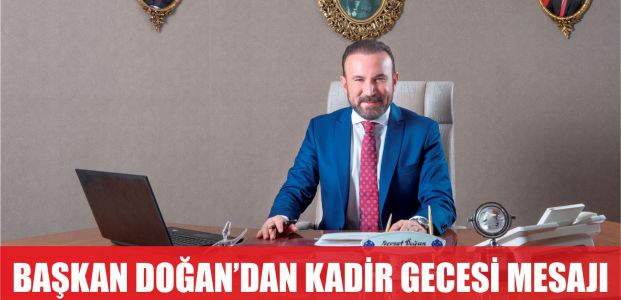  BAŞKAN DOĞAN’DAN KADİR GECESİ MESAJI