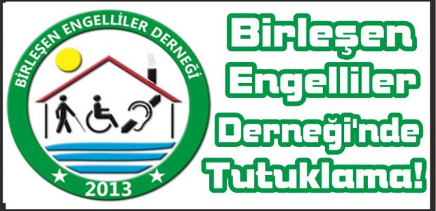  Birleşen Engelliler Derneği’nde Tutuklama!