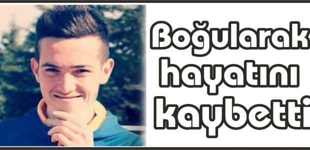  Boğularak hayatını kaybetti