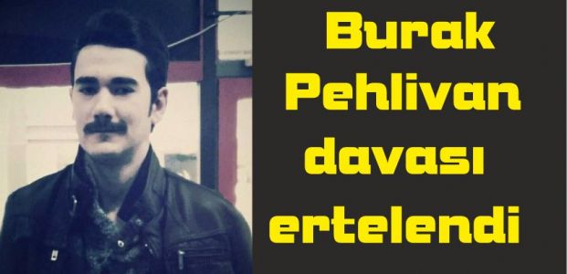 Burak Pehlivan davası ertelendi