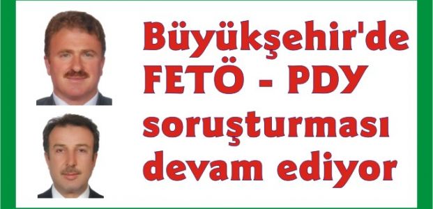  Büyükşehir'de FETÖ - PDY soruşturması devam ediyor