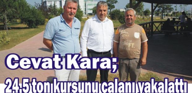  Cevat Kara; 24,5 ton kurşunu çalanı yakalattı