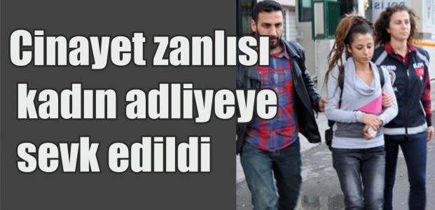 Cinayet zanlısı kadın adliyeye sevk edildi