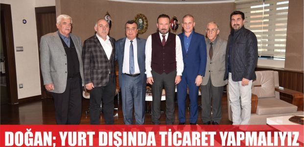 Doğan; yurt dışında da ticaret yapmalıyız