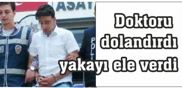 Doktoru dolandırdı yakayı ele verdi