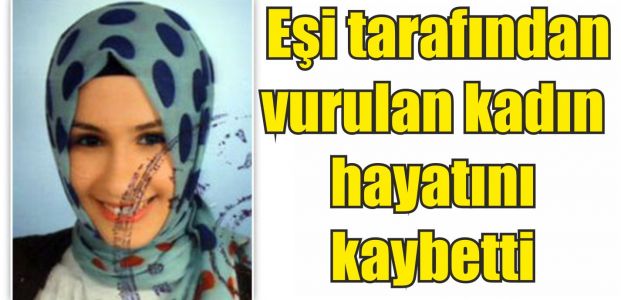  Eşi tarafından vurulan kadın öldü