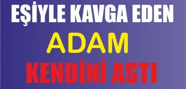 Eşiyle kavga etti kendini astı 