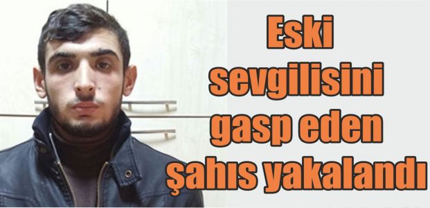  Eski sevgilisini gasp eden şahıs yakalandı