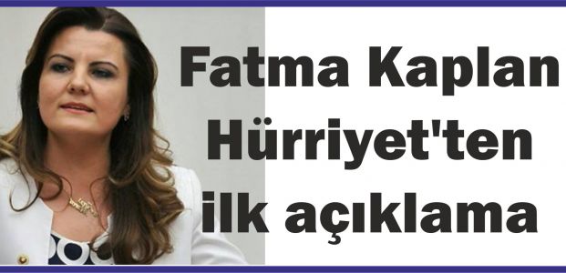  Fatma Kaplan Hürriyet'ten ilk açıklama