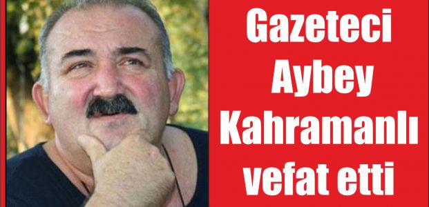 Gazeteci Aybey Kahramanlı vefat etti