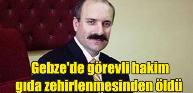  Gebze'de görevli hakim gıda zehirlenmesinden öldü