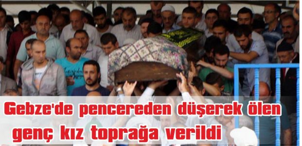  Gebze’de pencereden düşerek ölen genç kız toprağa verildi