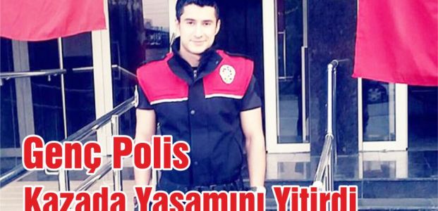  Genç Polis Kazada Yaşamını Yitirdi