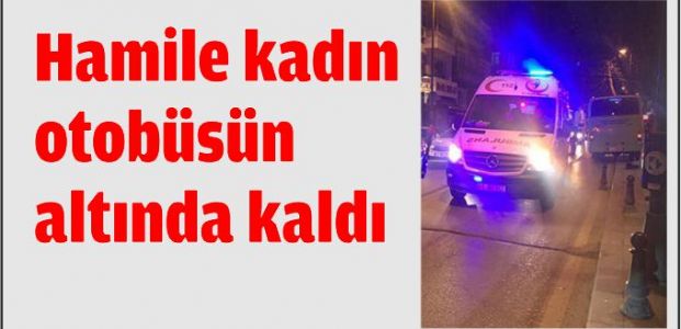 Hamile kadın otobüsün altında kaldı