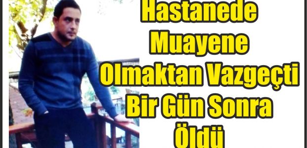 Hastanede Muayene Olmaktan Vazgeçti Bir Gün Sonra Öldü