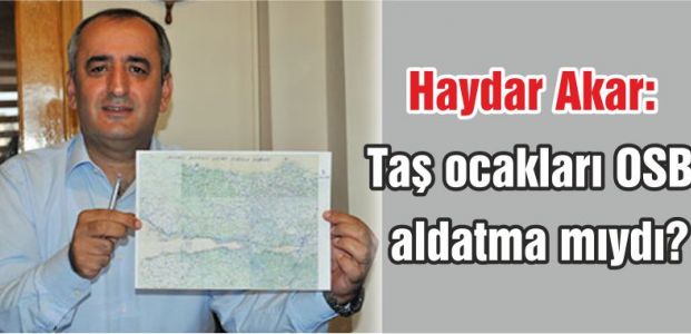  Haydar Akar: Taş ocakları OSB aldatma mıydı?