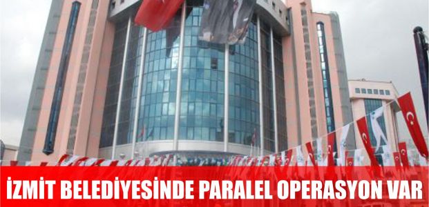 İzmit belediyesinde paralel operasyon