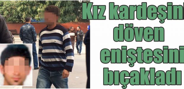 Kız kardeşini döven eniştesini bıçakladı
