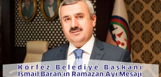 Körfez Belediye Başkanı İsmail Baran’ın Ramazan Ayı Mesajı