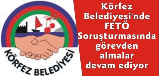 Körfez Belediyesi'nde FETÖ Soruşturmasında Başkan Yardımcısı  ve 2 birim müdürü görevden alındı