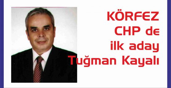 KÖRFEZ  CHP de  ilk aday  Tuğman Kayalı