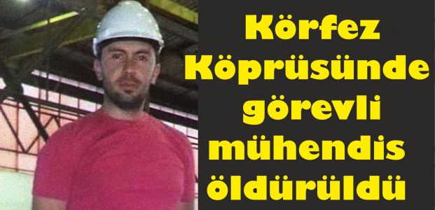  Körfez Köprüsünde görevli mühendis öldürüldü