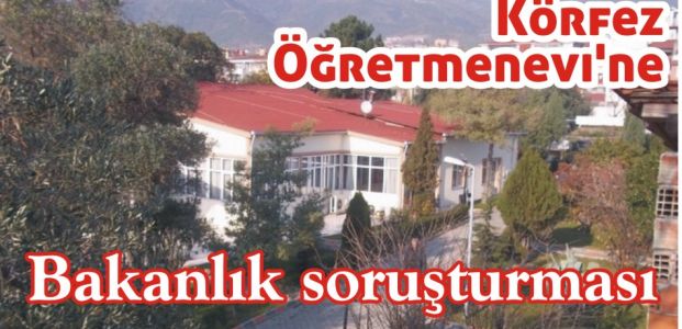  Körfez Öğretmenevi’ne Bakanlık soruşturması