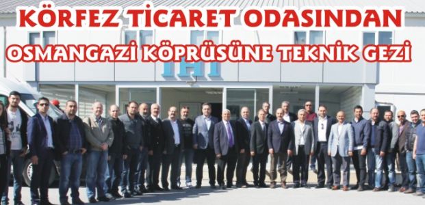 KÖRFEZ TİCARET ODASINDAN OSMANGAZİ KÖPRÜSÜNE TEKNİK GEZİ