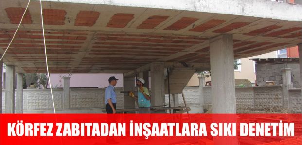 Körfez Zabıtası inşaatlara nefes aldırmıyor