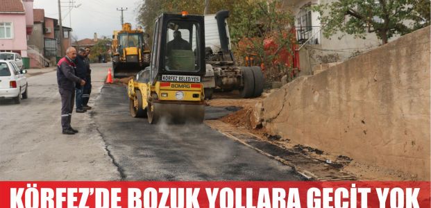  KÖRFEZ’DE BOZUK VE KÖTÜ YOLLARA GEÇİT YOK!