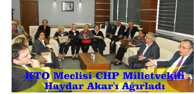  KTO Meclisi CHP Milletvekili Haydar Akar’ı Ağırladı